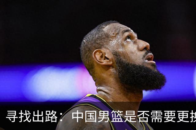 寻找出路：中国男篮是否需要更换主帅，换帅真的能根治问题吗？